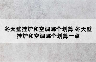 冬天壁挂炉和空调哪个划算 冬天壁挂炉和空调哪个划算一点